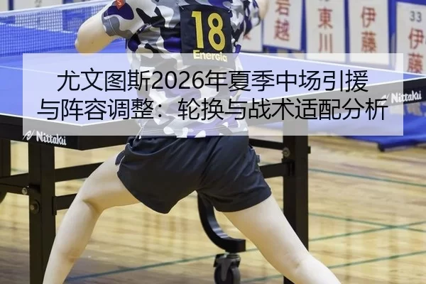 尤文图斯2026年夏季中场引援与阵容调整：轮换与战术适配分析